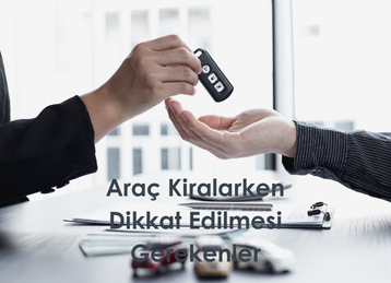 Araç Kiralarken Dikkat Edilmesi Gerekenler